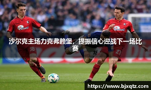 沙尔克主场力克弗赖堡，提振信心迎战下一场比赛