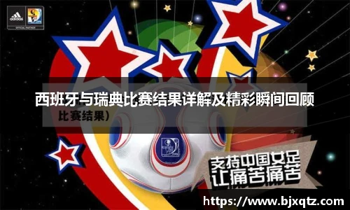 西班牙与瑞典比赛结果详解及精彩瞬间回顾