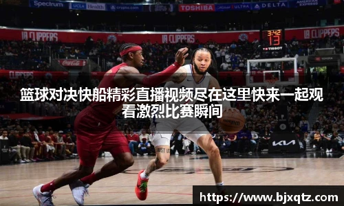 篮球对决快船精彩直播视频尽在这里快来一起观看激烈比赛瞬间