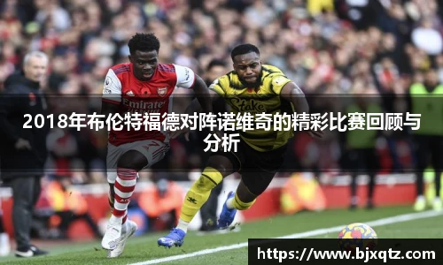 2018年布伦特福德对阵诺维奇的精彩比赛回顾与分析