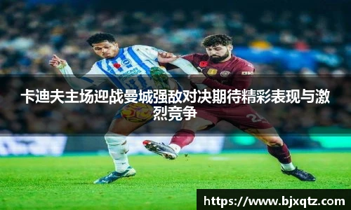 卡迪夫主场迎战曼城强敌对决期待精彩表现与激烈竞争