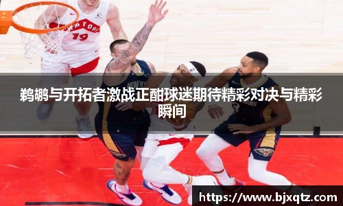 鹈鹕与开拓者激战正酣球迷期待精彩对决与精彩瞬间