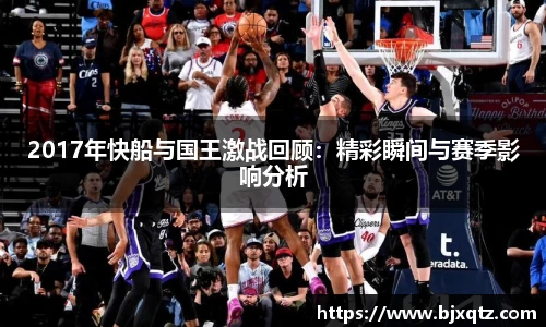 2017年快船与国王激战回顾：精彩瞬间与赛季影响分析