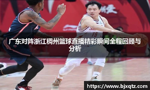 广东对阵浙江稠州篮球直播精彩瞬间全程回顾与分析