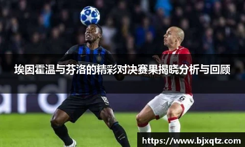 埃因霍温与芬洛的精彩对决赛果揭晓分析与回顾