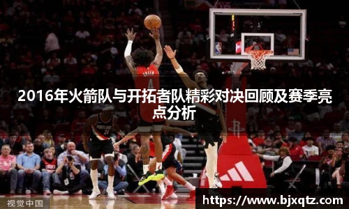 2016年火箭队与开拓者队精彩对决回顾及赛季亮点分析