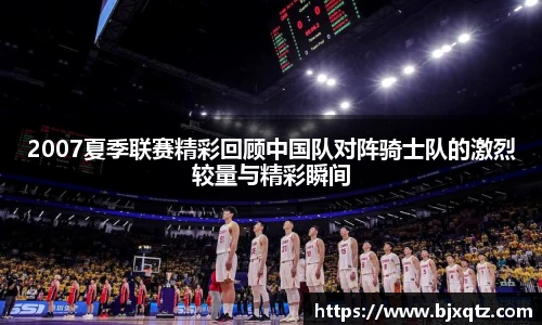 2007夏季联赛精彩回顾中国队对阵骑士队的激烈较量与精彩瞬间
