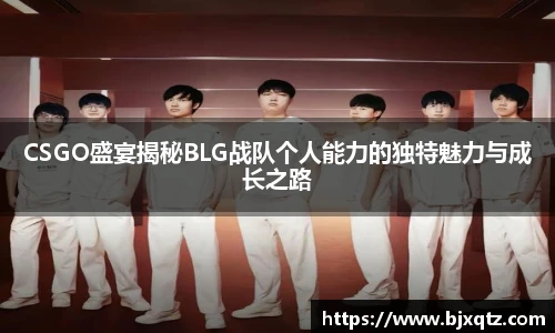 CSGO盛宴揭秘BLG战队个人能力的独特魅力与成长之路