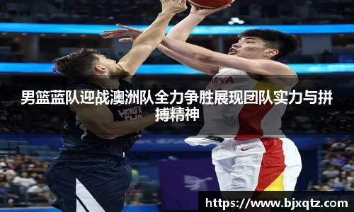 男篮蓝队迎战澳洲队全力争胜展现团队实力与拼搏精神