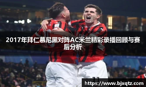 2017年拜仁慕尼黑对阵AC米兰精彩录播回顾与赛后分析