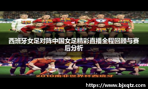 西班牙女足对阵中国女足精彩直播全程回顾与赛后分析