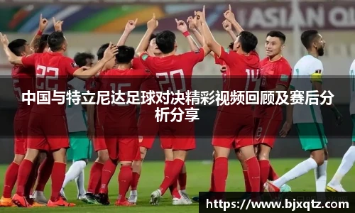 中国与特立尼达足球对决精彩视频回顾及赛后分析分享